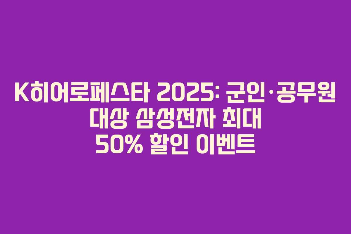 K히어로페스타 2025: 군인·공무원 대상 삼성전자 최대 50% 할인 이벤트