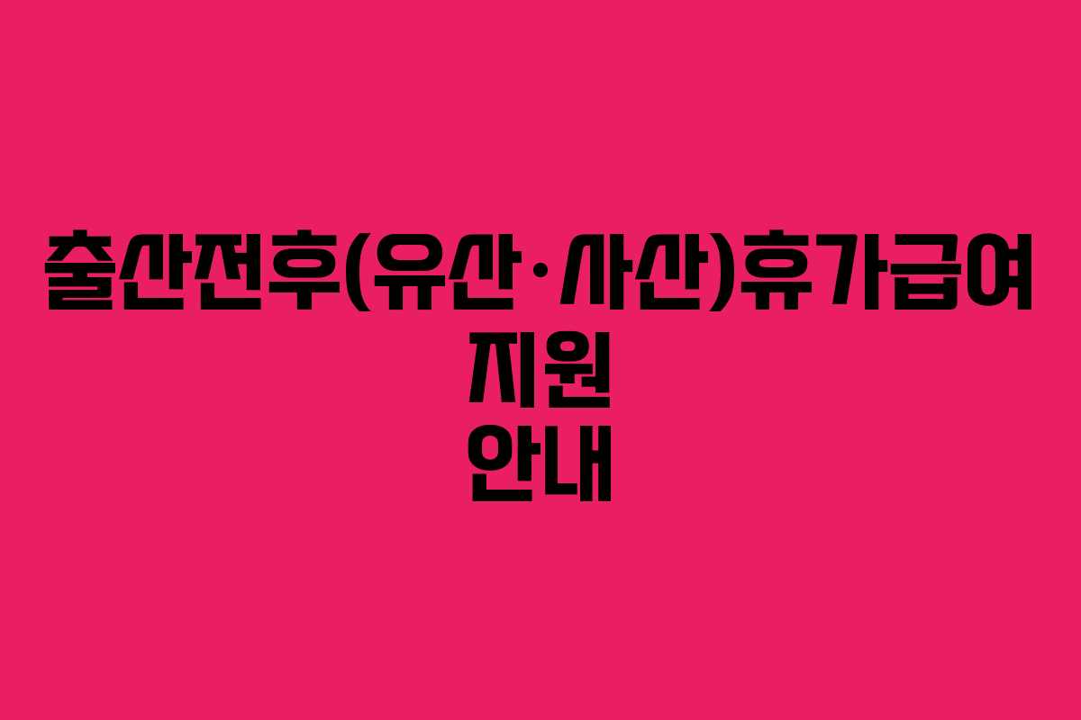 출산전후(유산·사산)휴가급여 지원 안내