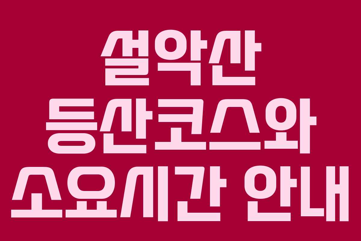 설악산 등산코스와 소요시간 안내