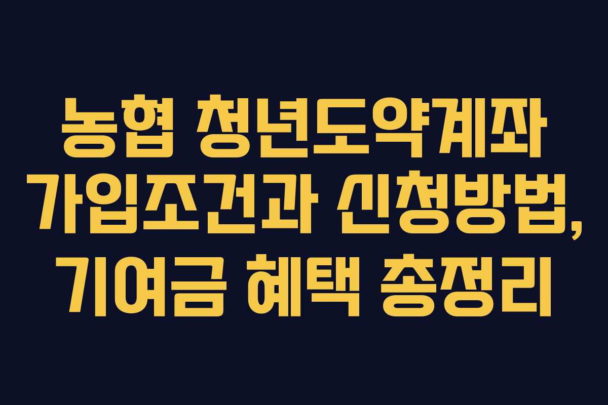 농협 청년도약계좌 가입조건과 신청방법, 기여금 혜택 총정리