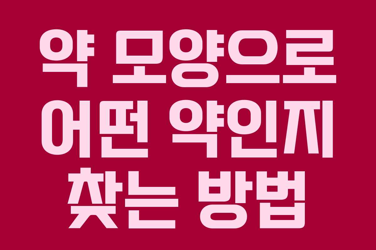 약 모양으로 어떤 약인지 찾는 방법