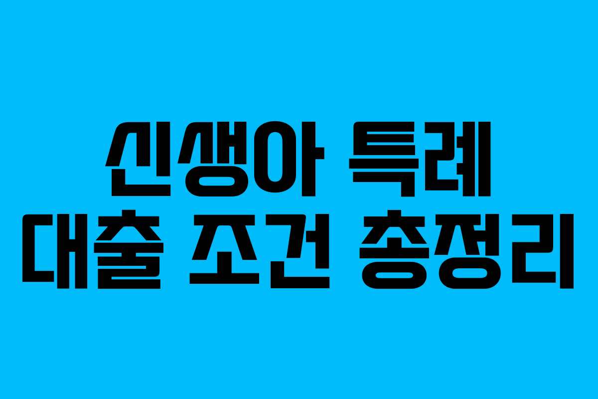 신생아 특례 대출 조건 총정리