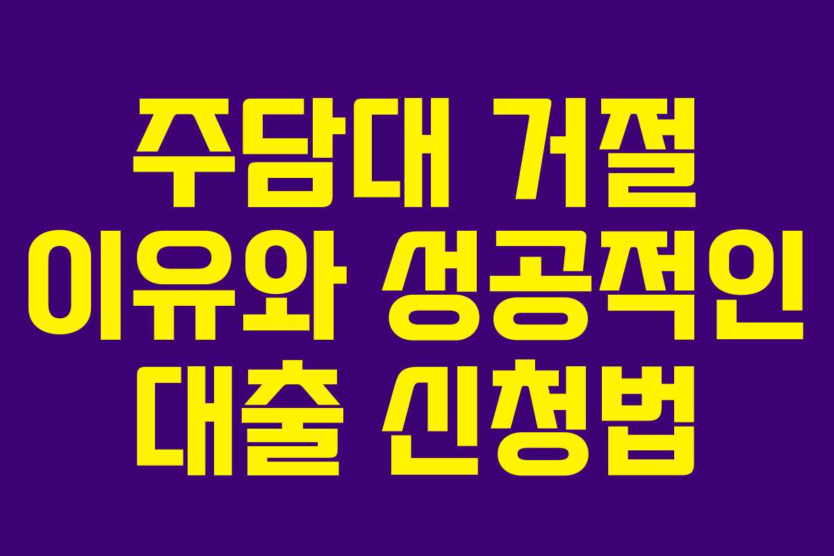 주담대 거절 이유와 성공적인 대출 신청법