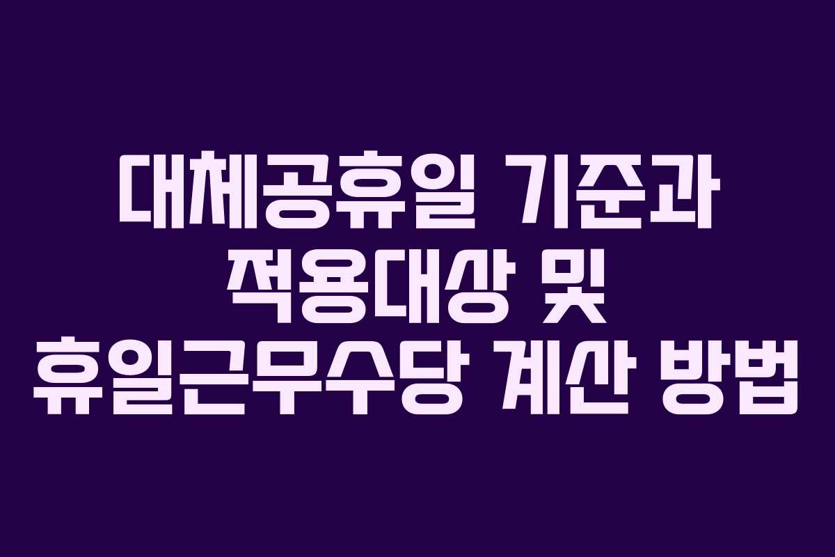 대체공휴일 기준과 적용대상 및 휴일근무수당 계산 방법