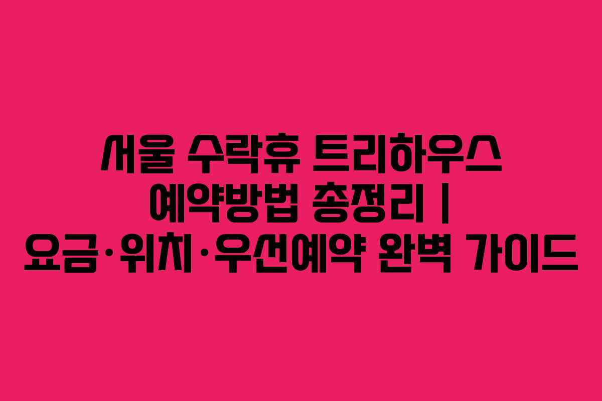 서울 수락휴 트리하우스 예약방법 총정리 | 요금·위치·우선예약 완벽 가이드