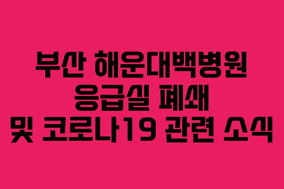 부산 해운대백병원 응급실 폐쇄 및 코로나19 관련 소식