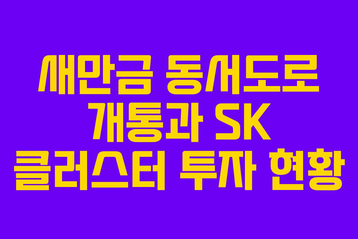 새만금 동서도로 개통과 SK 클러스터 투자 현황