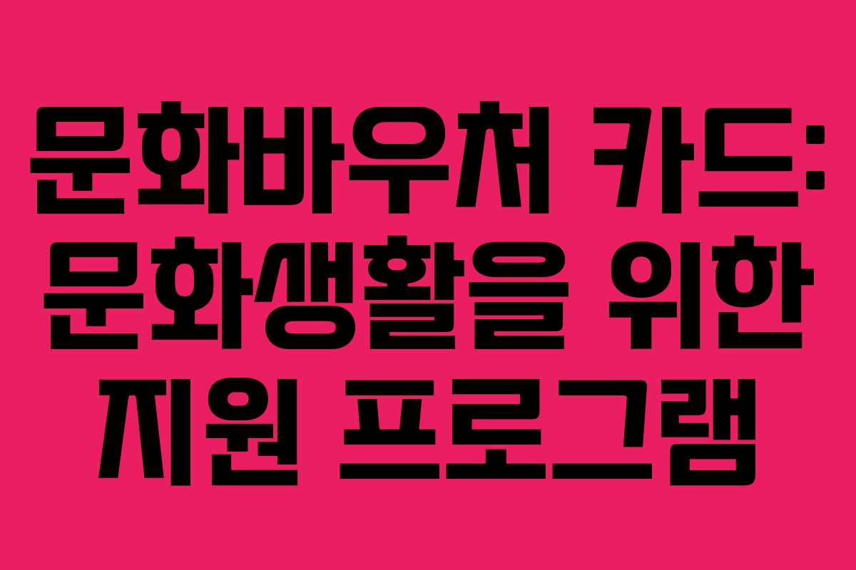 문화바우처 카드: 문화생활을 위한 지원 프로그램