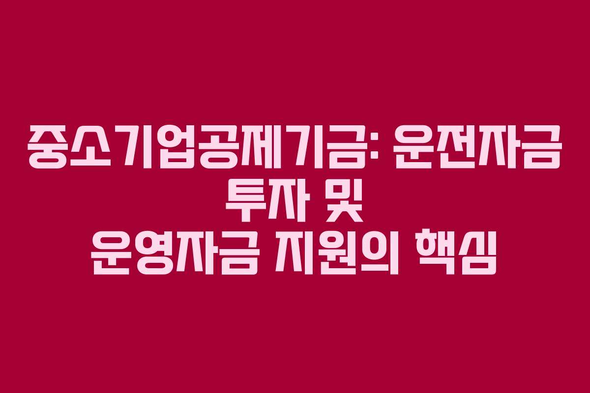 중소기업공제기금: 운전자금 투자 및 운영자금 지원의 핵심
