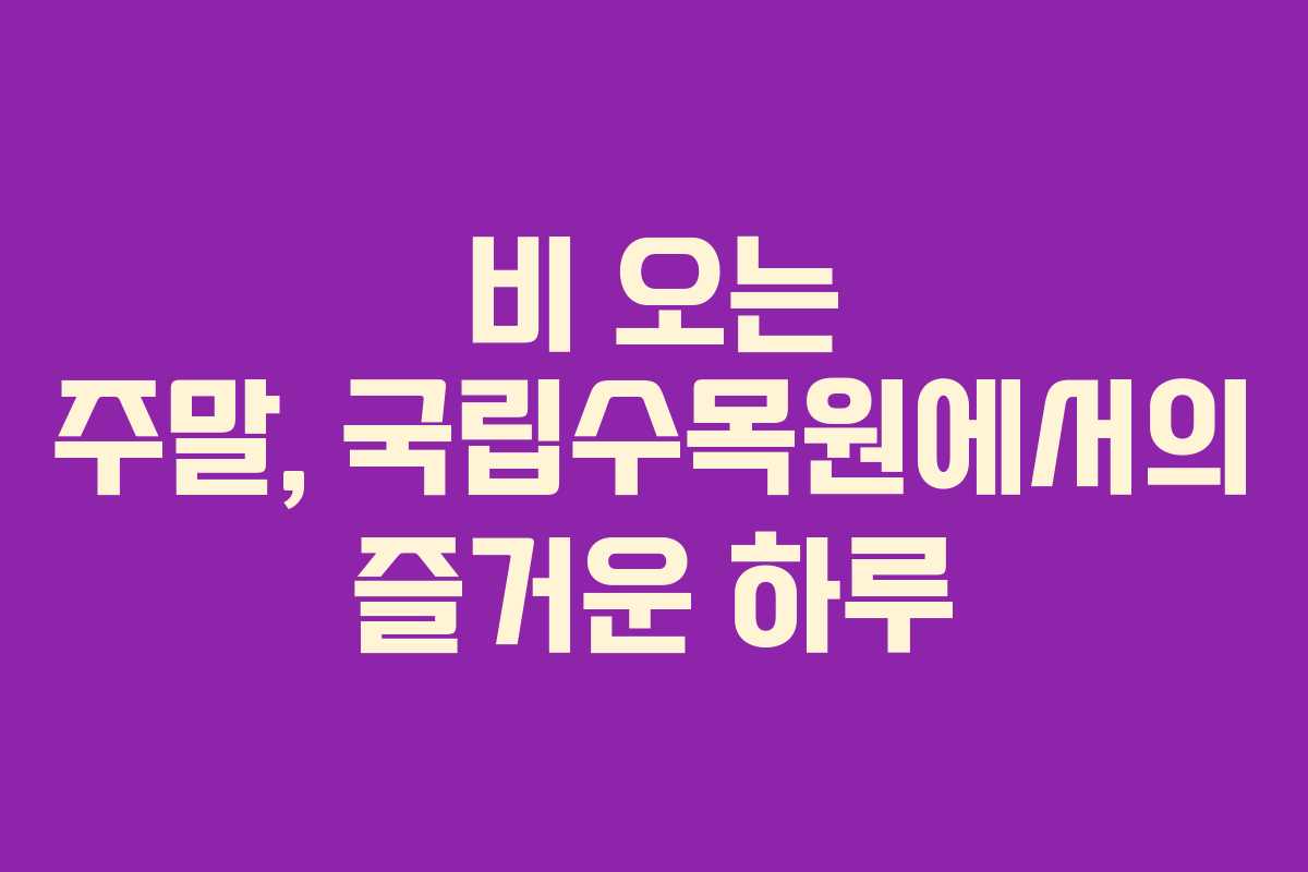비 오는 주말, 국립수목원에서의 즐거운 하루