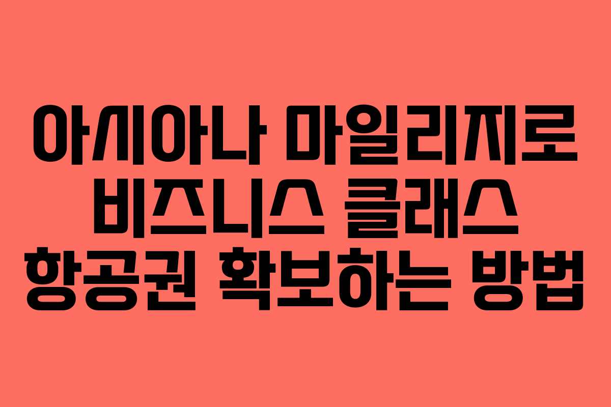 아시아나 마일리지로 비즈니스 클래스 항공권 확보하는 방법