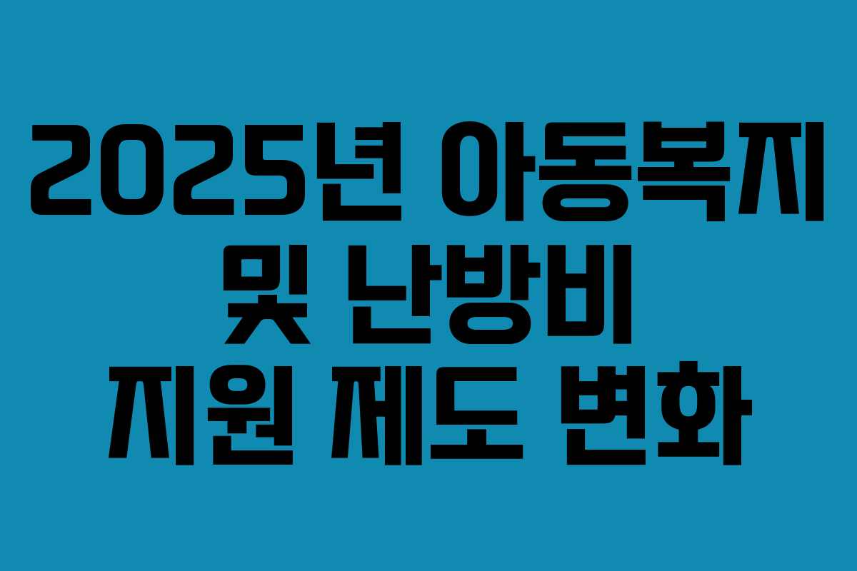 2025년 아동복지 및 난방비 지원 제도 변화