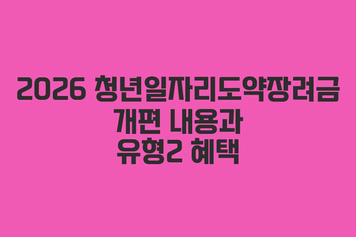 2026 청년일자리도약장려금 개편 내용과 유형2 혜택