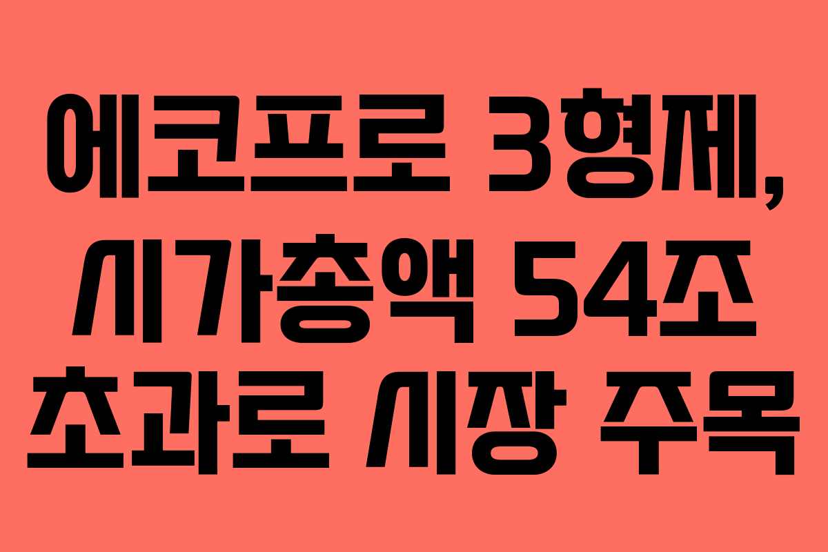 에코프로 3형제, 시가총액 54조 초과로 시장 주목