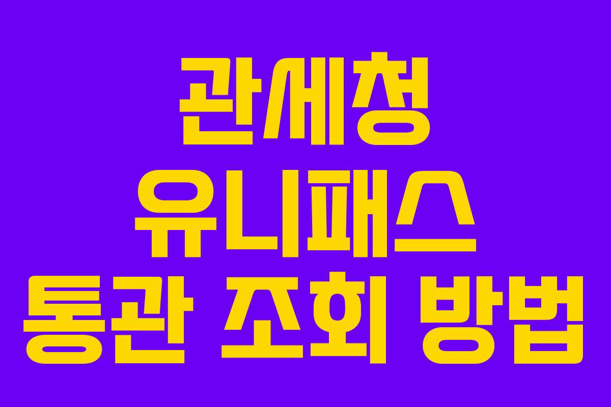 관세청 유니패스 통관 조회 방법