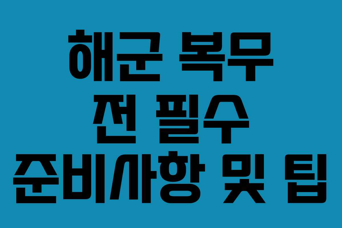 해군 복무 전 필수 준비사항 및 팁