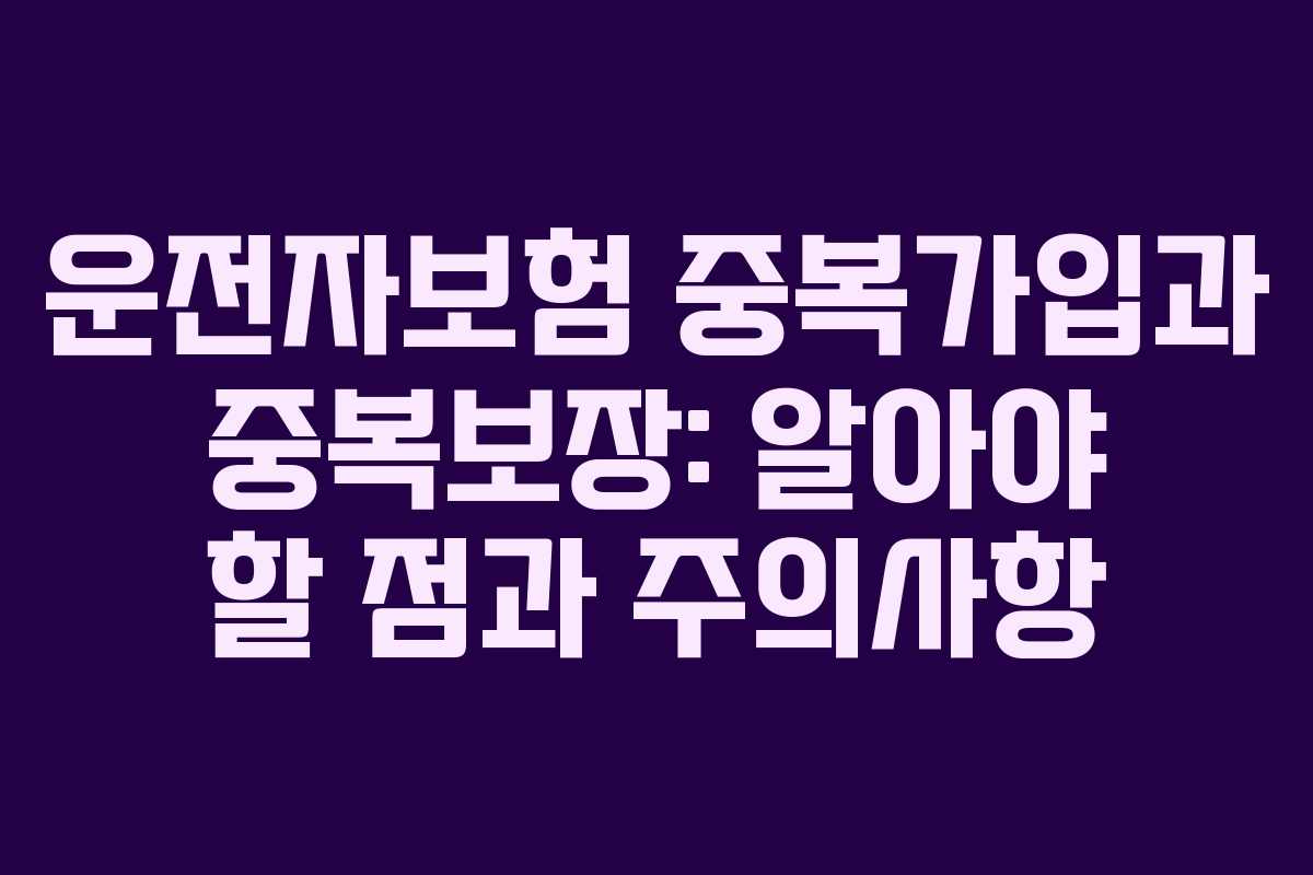운전자보험 중복가입과 중복보장: 알아야 할 점과 주의사항