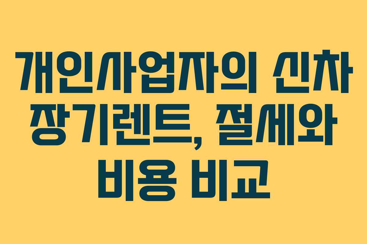 개인사업자의 신차 장기렌트, 절세와 비용 비교