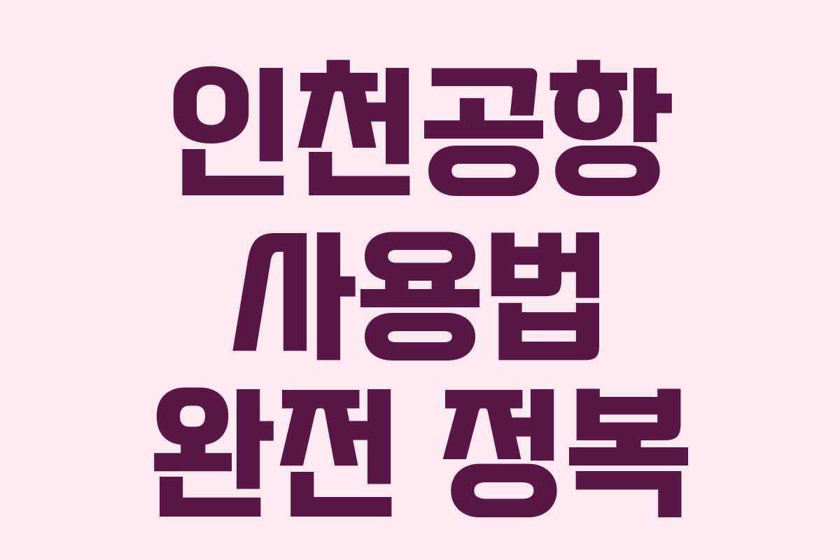 인천공항 사용법 완전 정복