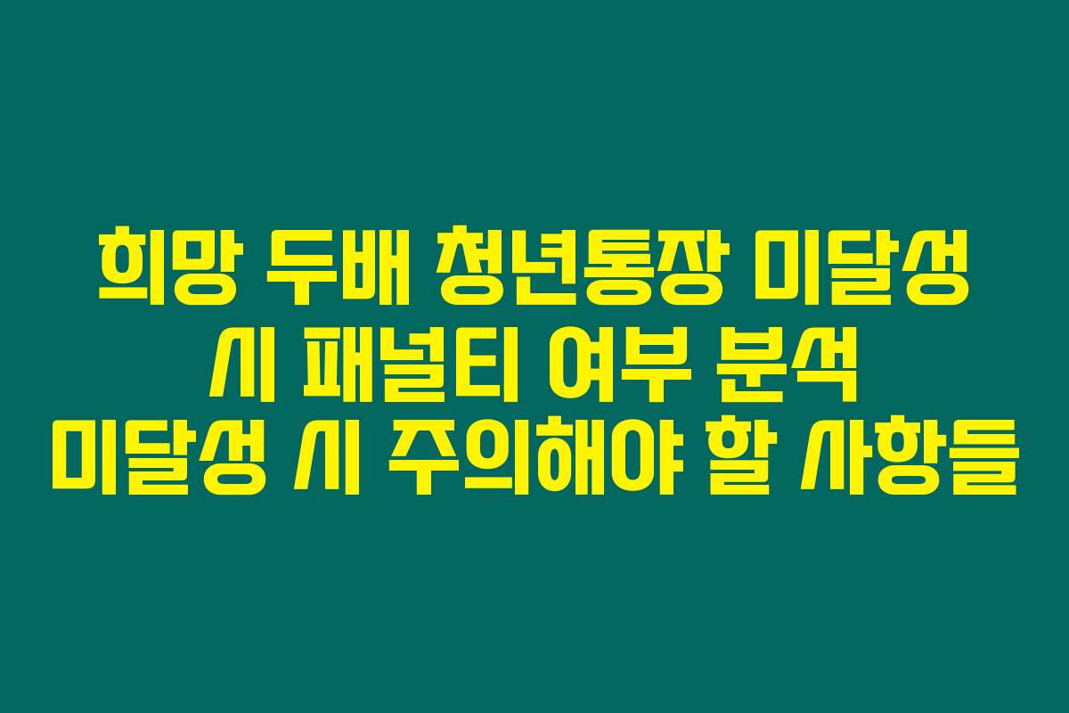 희망 두배 청년통장 미달성 시 패널티 여부 분석 미달성 시 주의해야 할 사항들