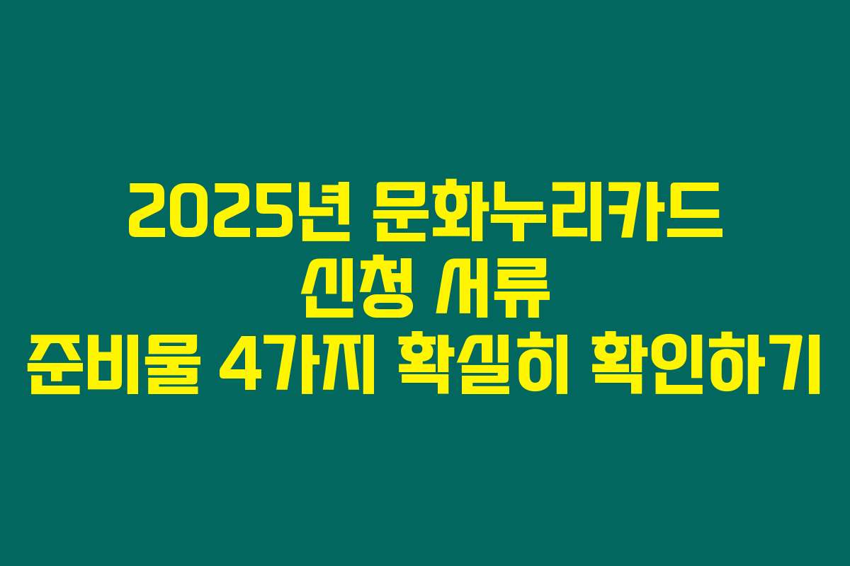 2025년 문화누리카드 신청 서류 준비물 4가지 확실히 확인하기