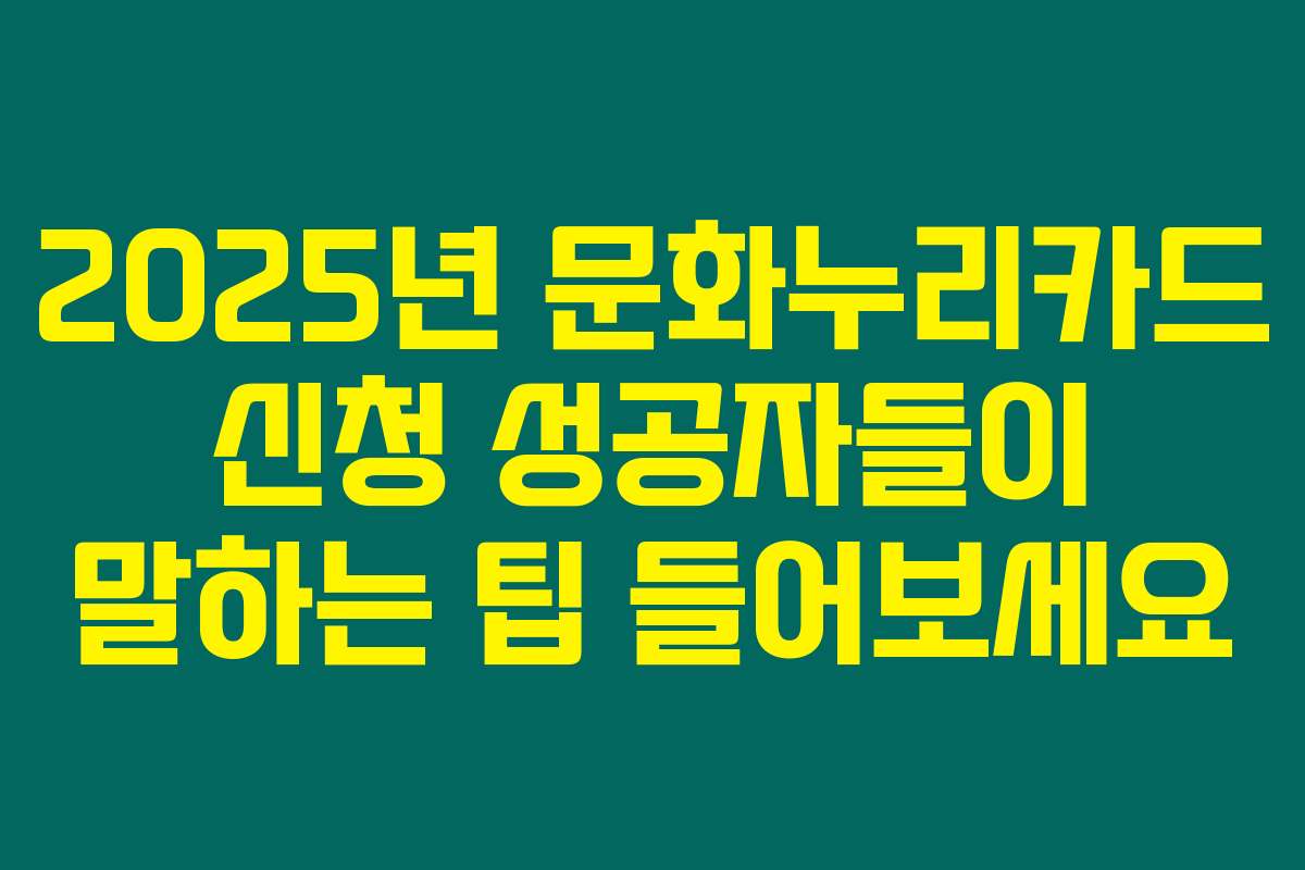 2025년 문화누리카드 신청 성공자들이 말하는 팁 들어보세요