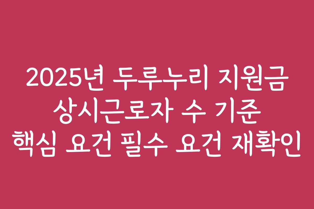2025년 두루누리 지원금 상시근로자 수 기준 핵심 요건 필수 요건 재확인