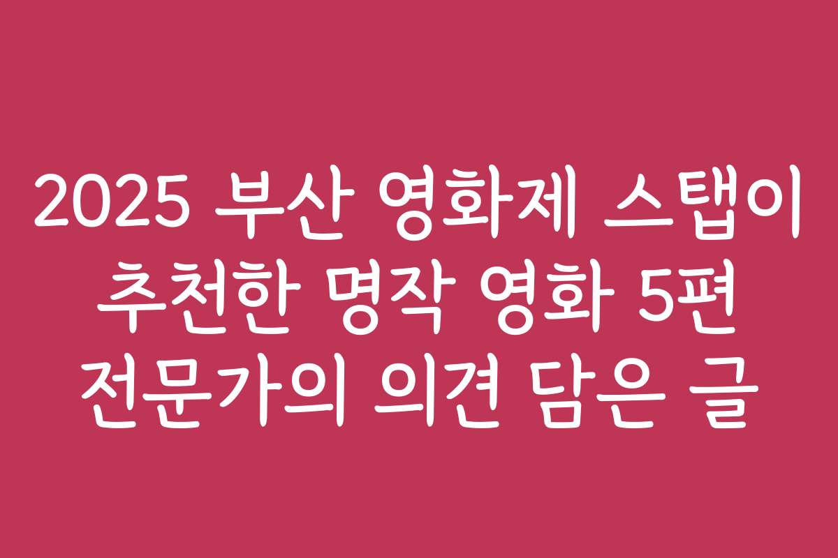 2025 부산 영화제 스탭이 추천한 명작 영화 5편 전문가의 의견 담은 글