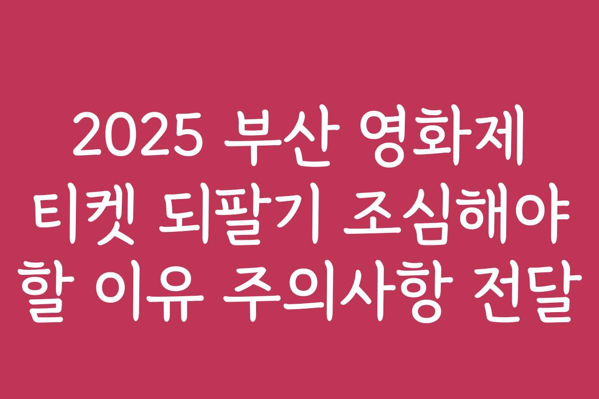2025 부산 영화제 티켓 되팔기 조심해야 할 이유 주의사항 전달