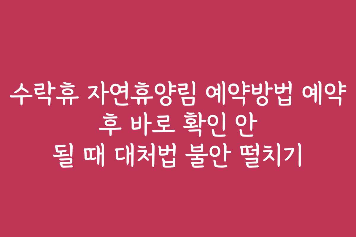 수락휴 자연휴양림 예약방법 예약 후 바로 확인 안 될 때 대처법 불안 떨치기