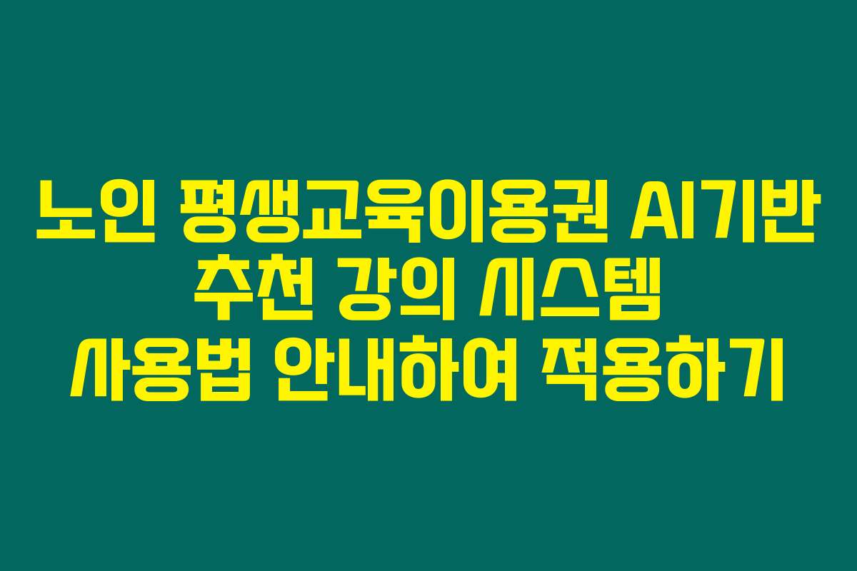 노인 평생교육이용권 AI기반 추천 강의 시스템 사용법 안내하여 적용하기