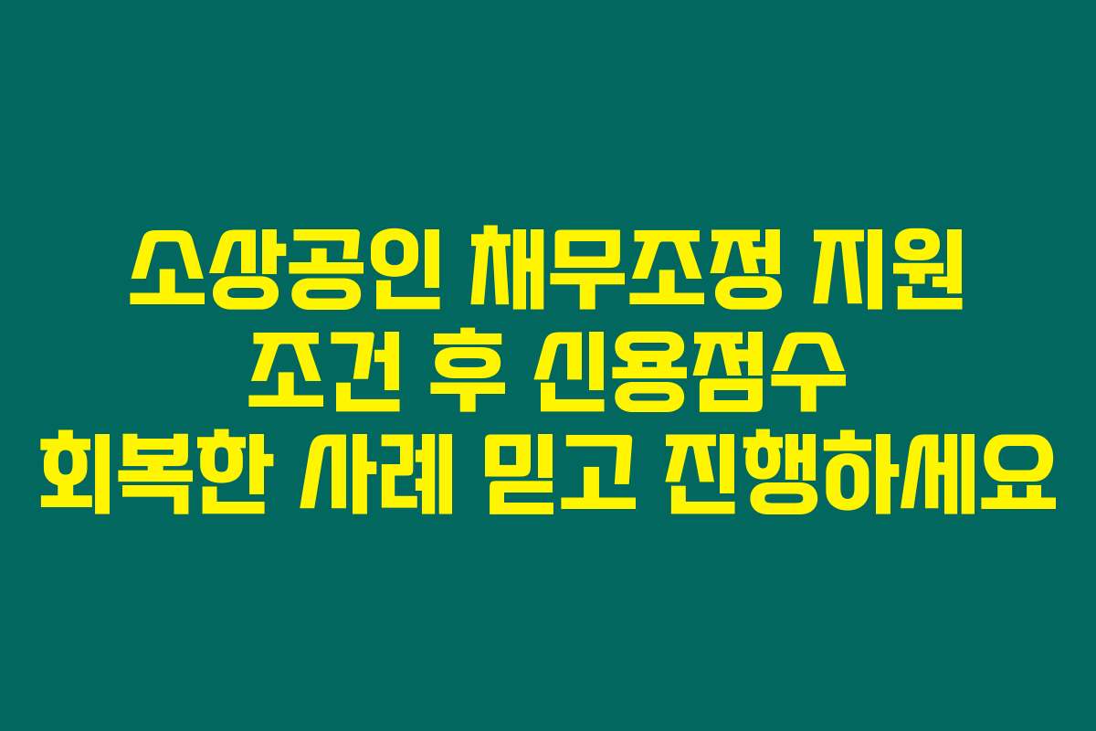 소상공인 채무조정 지원 조건 후 신용점수 회복한 사례 믿고 진행하세요