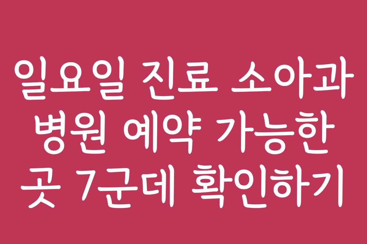 일요일 진료 소아과 병원 예약 가능한 곳 7군데 확인하기