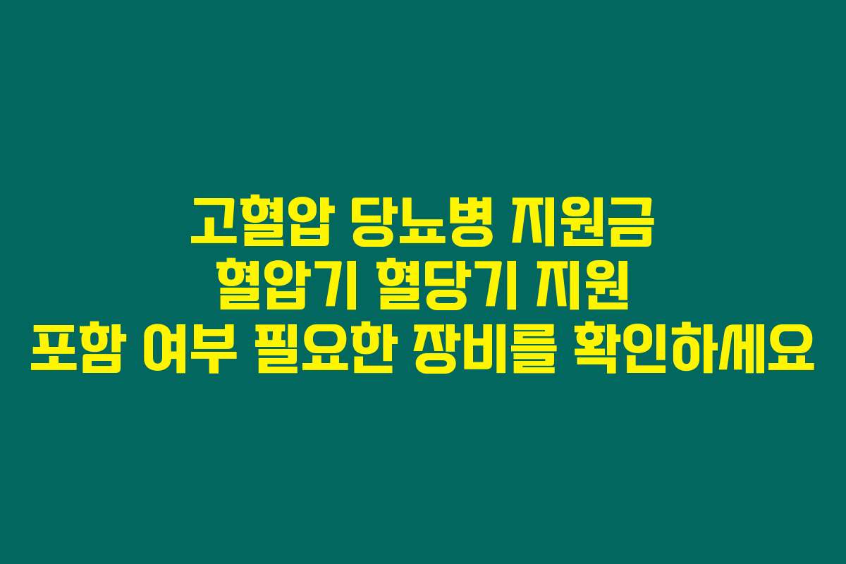 고혈압 당뇨병 지원금 혈압기 혈당기 지원 포함 여부 필요한 장비를 확인하세요