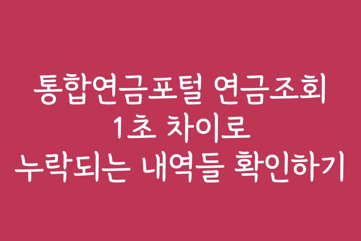 통합연금포털 연금조회 1초 차이로 누락되는 내역들 확인하기
