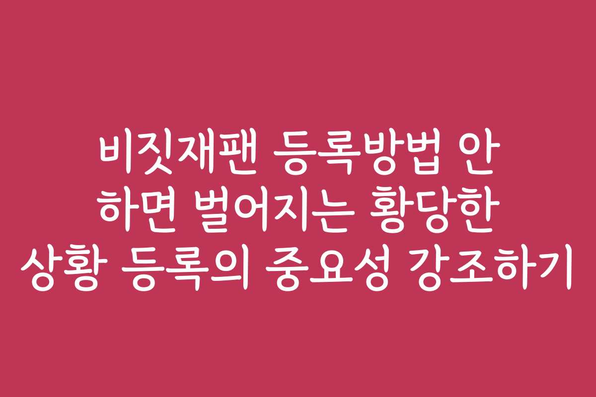 비짓재팬 등록방법 안 하면 벌어지는 황당한 상황 등록의 중요성 강조하기