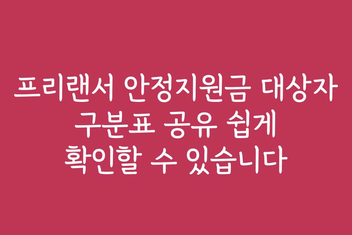 프리랜서 안정지원금 대상자 구분표 공유 쉽게 확인할 수 있습니다