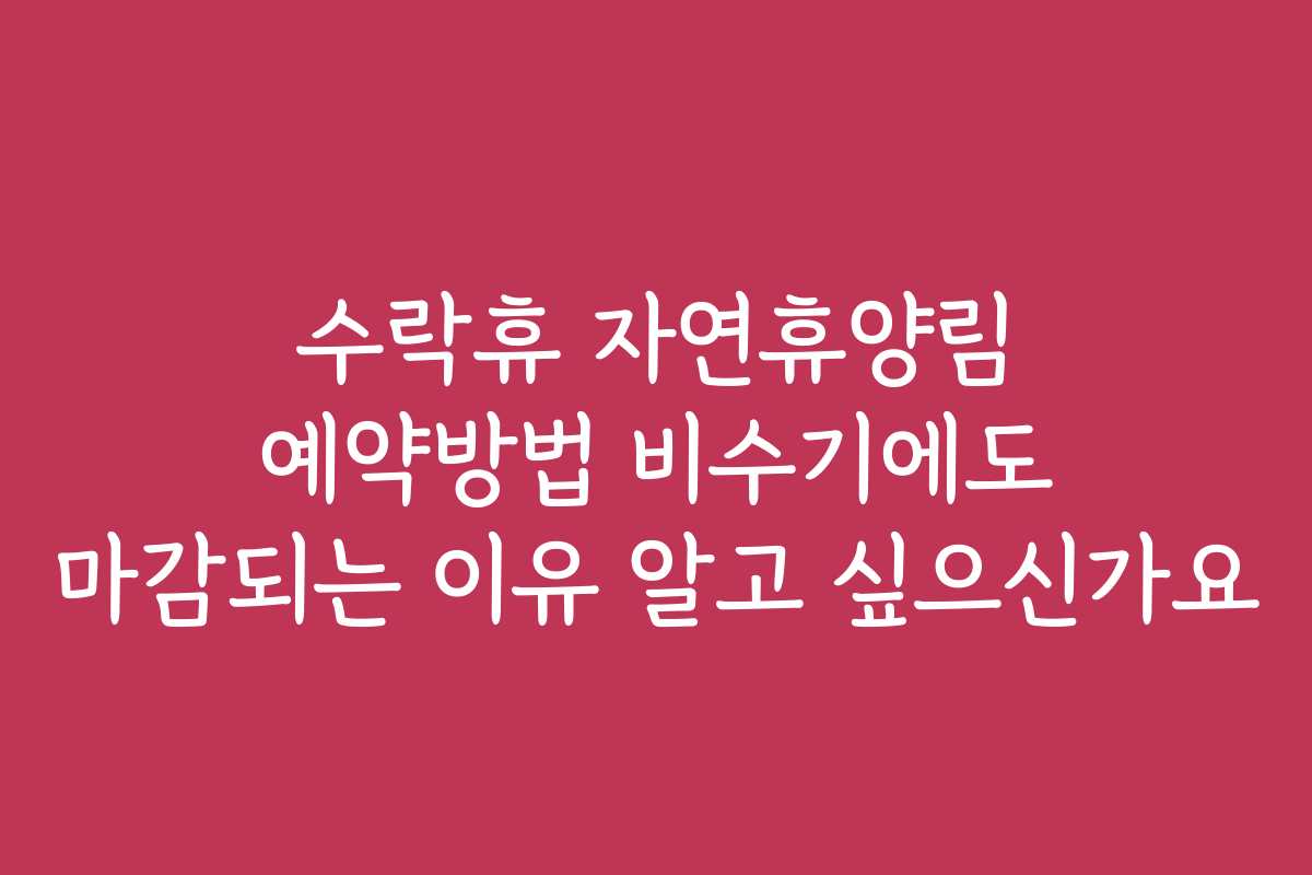 수락휴 자연휴양림 예약방법 비수기에도 마감되는 이유 알고 싶으신가요