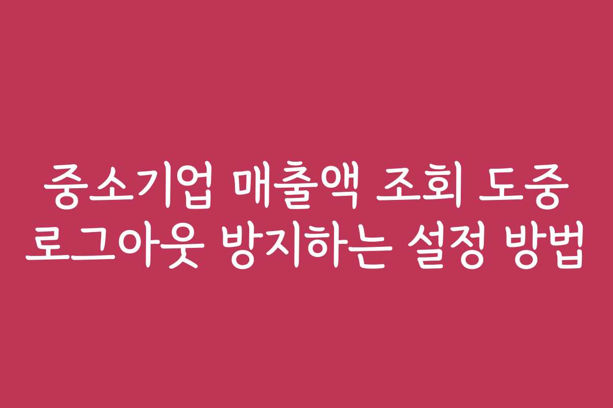 중소기업 매출액 조회 도중 로그아웃 방지하는 설정 방법