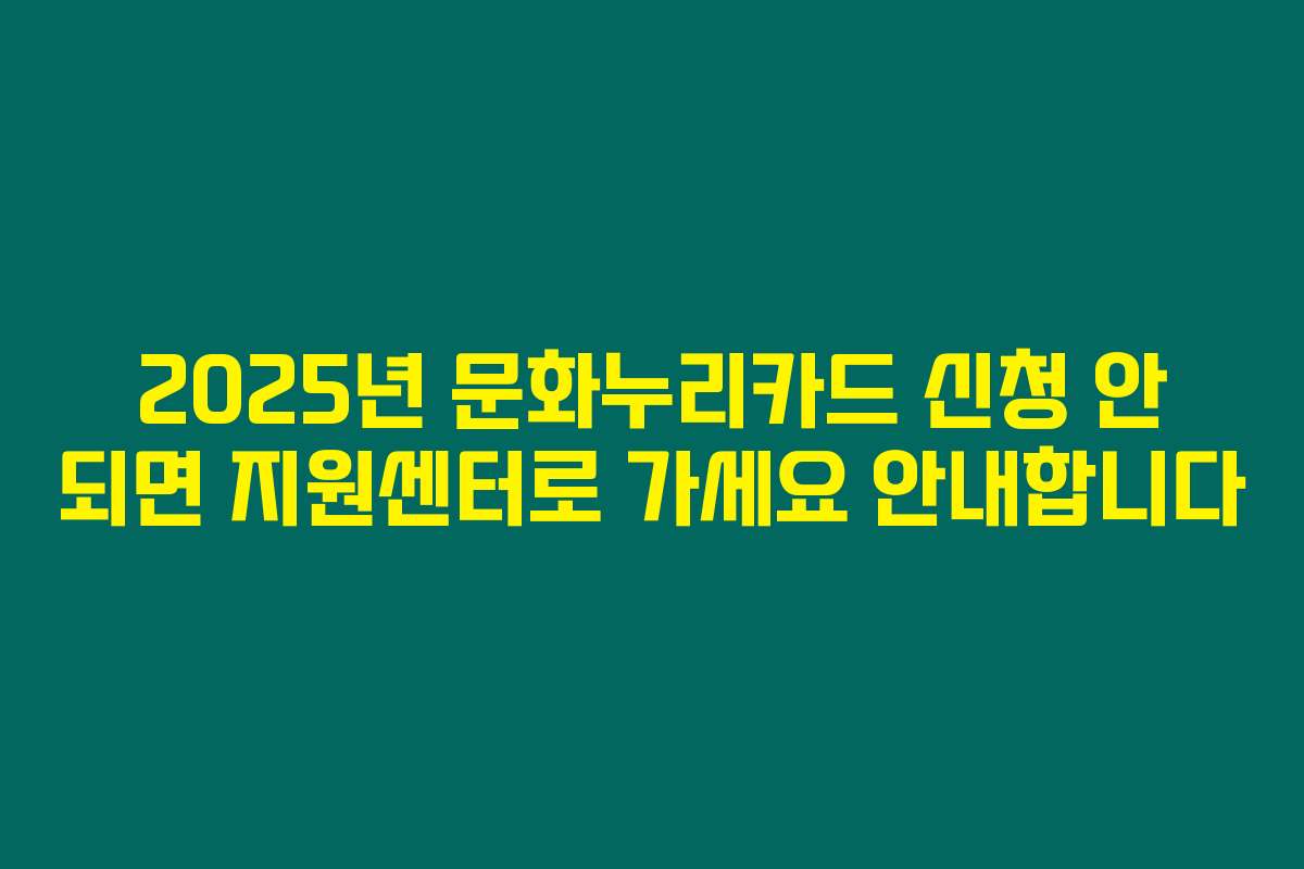 2025년 문화누리카드 신청 안 되면 지원센터로 가세요 안내합니다