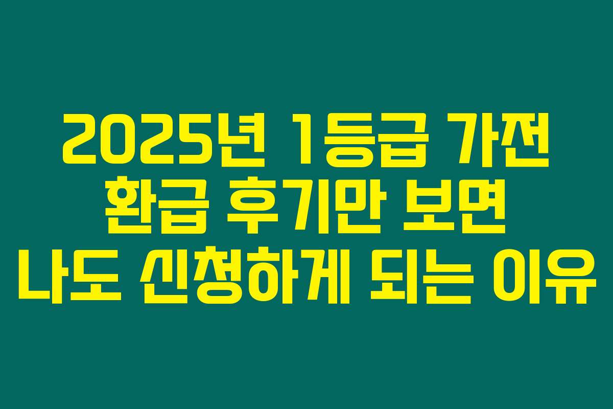 2025년 1등급 가전 환급 후기만 보면 나도 신청하게 되는 이유