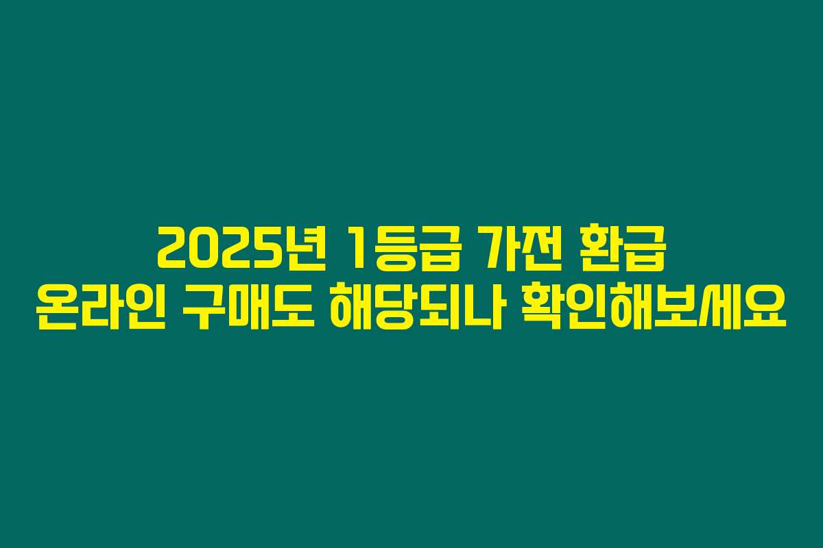 2025년 1등급 가전 환급 온라인 구매도 해당되나 확인해보세요