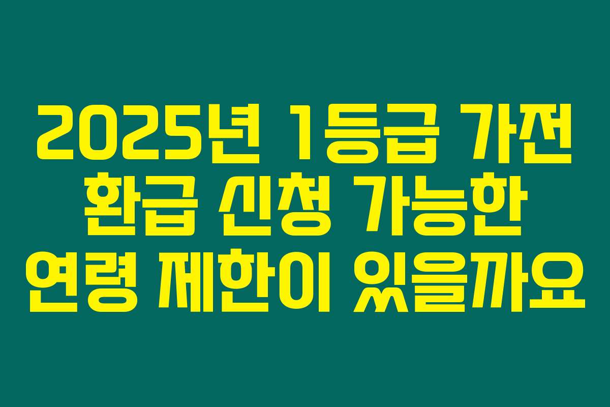 2025년 1등급 가전 환급 신청 가능한 연령 제한이 있을까요