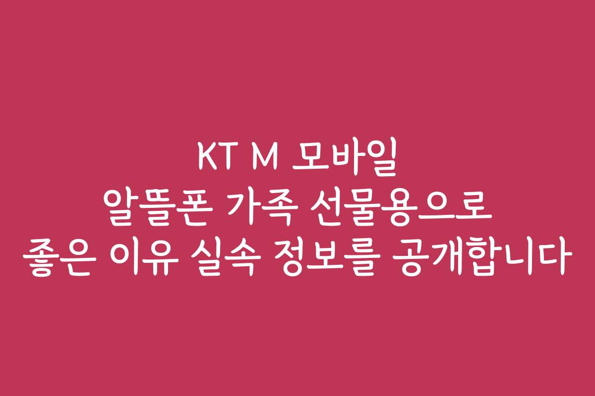 KT M 모바일 알뜰폰 가족 선물용으로 좋은 이유 실속 정보를 공개합니다