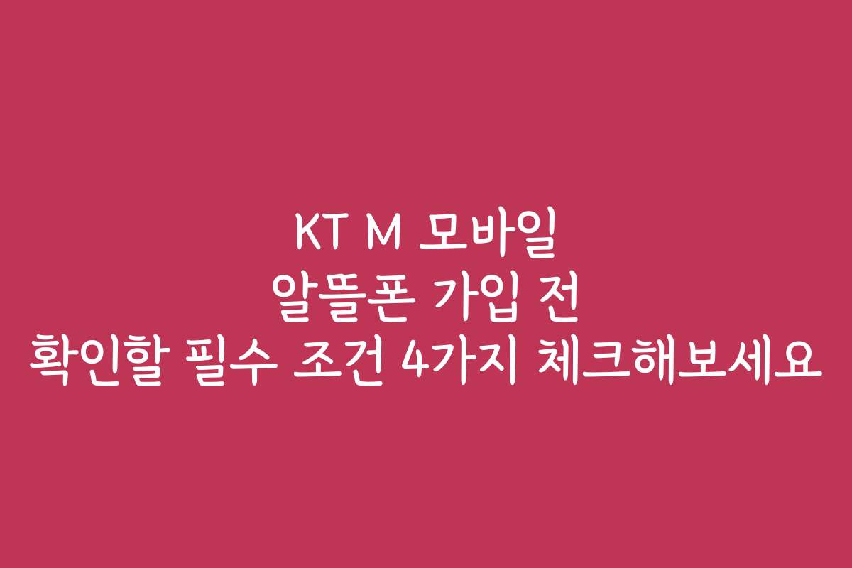 KT M 모바일 알뜰폰 가입 전 확인할 필수 조건 4가지 체크해보세요