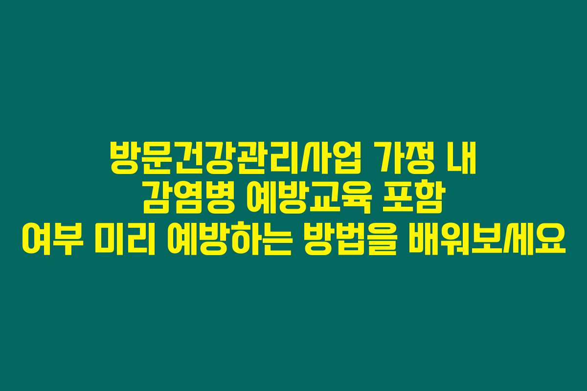 방문건강관리사업 가정 내 감염병 예방교육 포함 여부 미리 예방하는 방법을 배워보세요