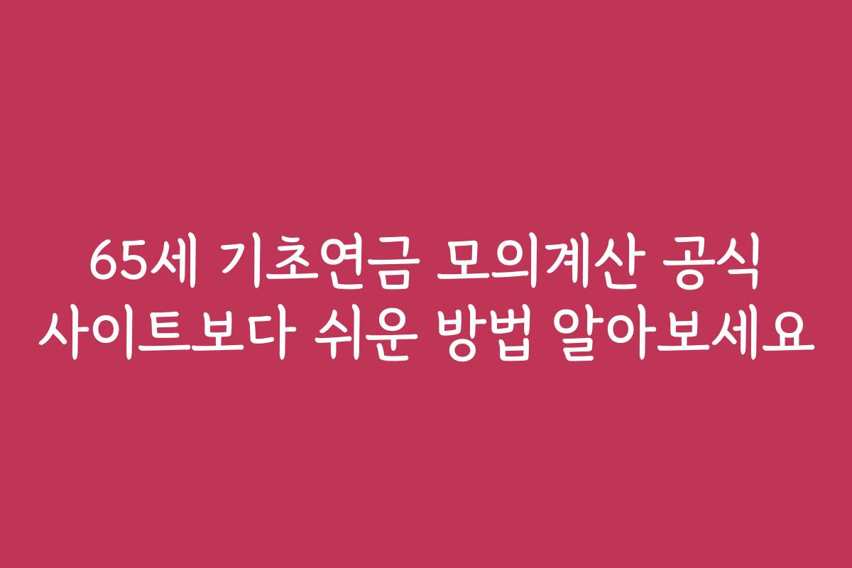 65세 기초연금 모의계산 공식 사이트보다 쉬운 방법 알아보세요