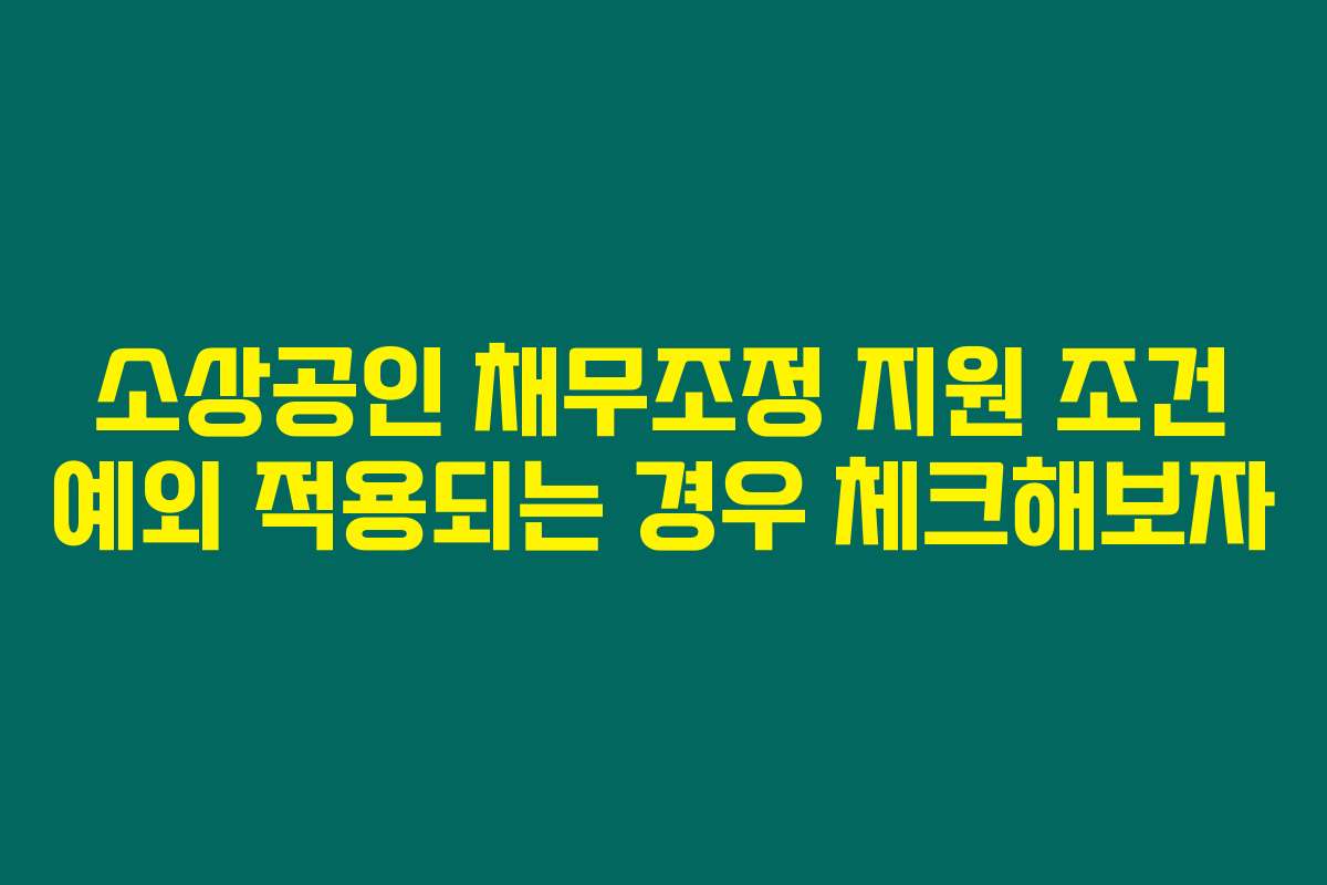 소상공인 채무조정 지원 조건 예외 적용되는 경우 체크해보자