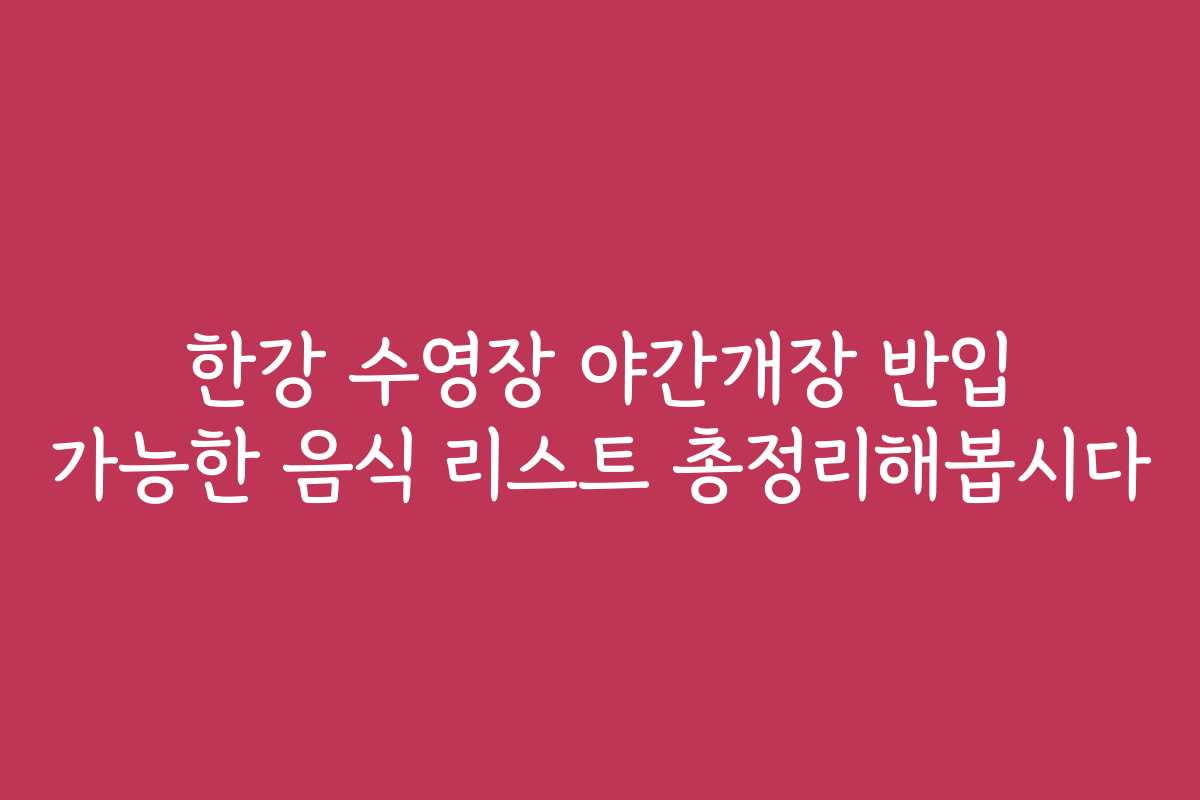한강 수영장 야간개장 반입 가능한 음식 리스트 총정리해봅시다