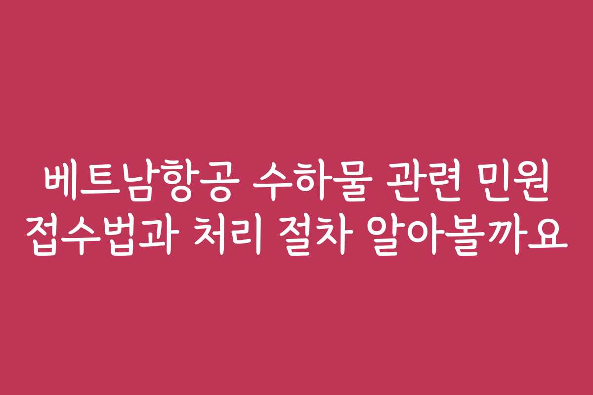 베트남항공 수하물 관련 민원 접수법과 처리 절차 알아볼까요